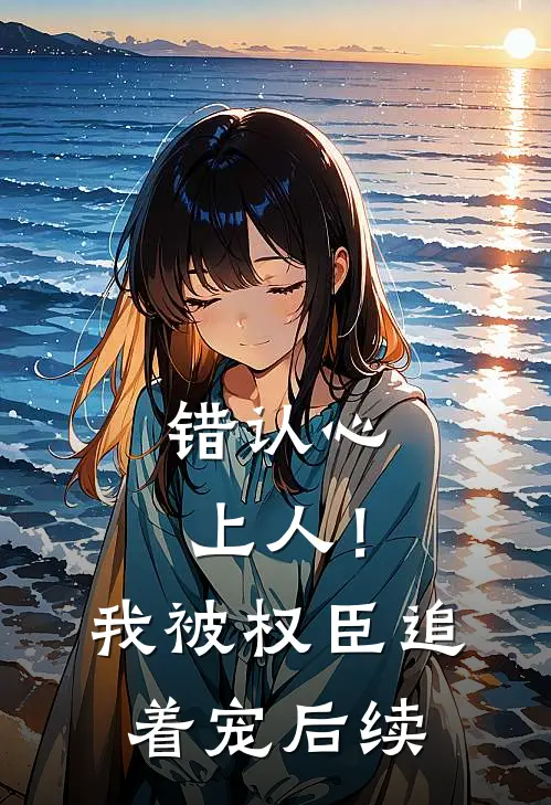错认心上人！我被权臣追着宠后续