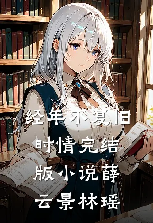 经年不复旧时情完结版小说薛云景林瑶