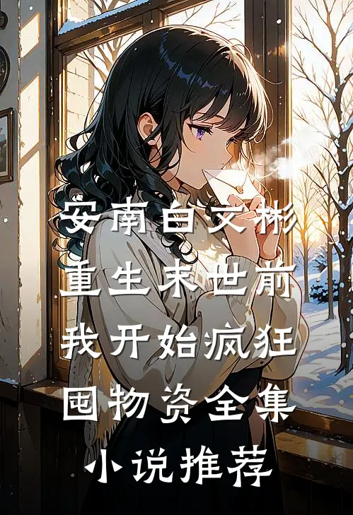 安南白文彬重生末世前我开始疯狂囤物资全集小说推荐