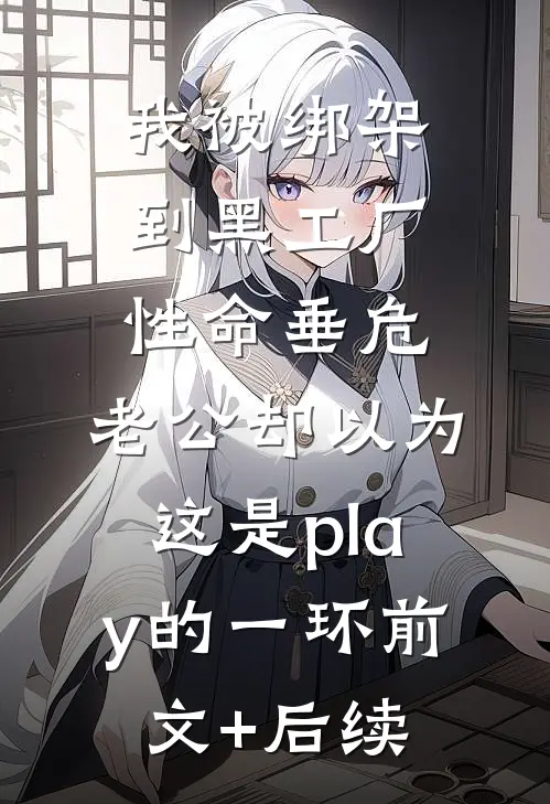 我被绑架到黑工厂性命垂危，老公却以为这是play的一环前文+后续