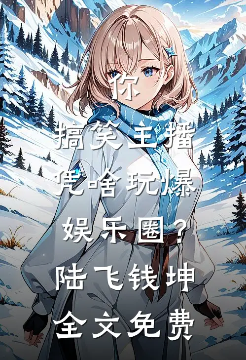 你，搞笑主播，凭啥玩爆娱乐圈？陆飞钱坤全文免费