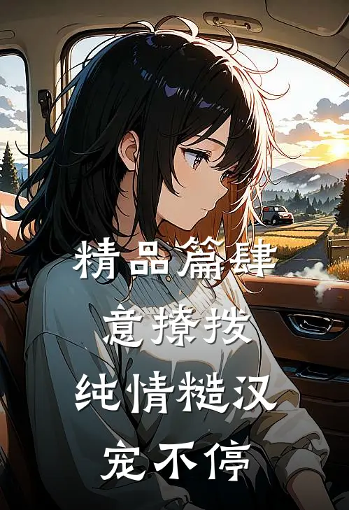 精品篇肆意撩拨：纯情糙汉宠不停