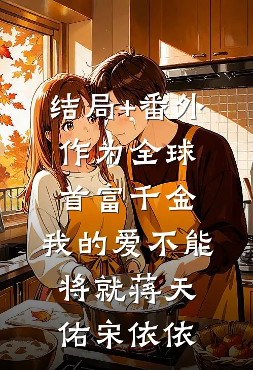 结局+番外作为全球首富千金，我的爱不能将就蒋天佑宋依依