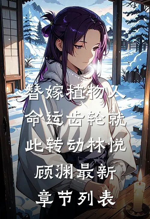 替嫁植物人，命运齿轮就此转动林悦顾渊最新章节列表