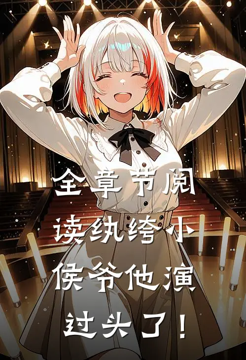 全章节阅读纨绔小侯爷他演过头了！