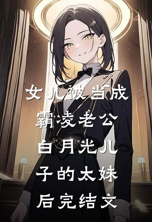 女儿被当成霸凌老公白月光儿子的太妹后完结文