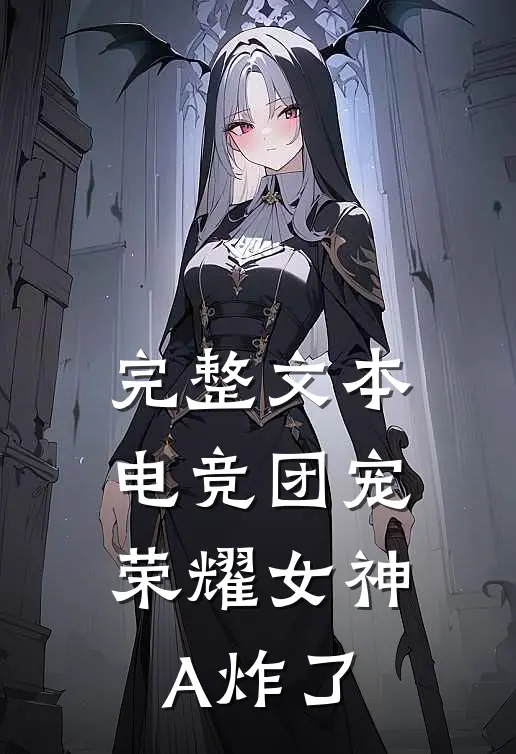 完整文本电竞团宠，荣耀女神A炸了