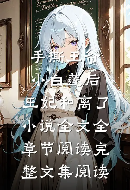 手撕王爷小白莲后，王妃和离了小说全文全章节阅读完整文集阅读