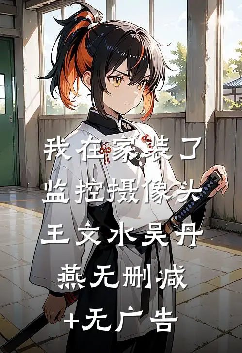 我在家装了监控摄像头王文水吴丹燕无删减+无广告