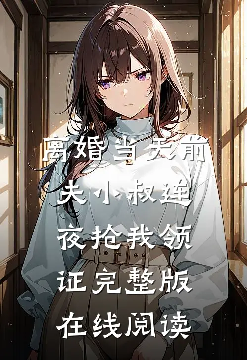 离婚当天前夫小叔连夜抢我领证完整版在线阅读