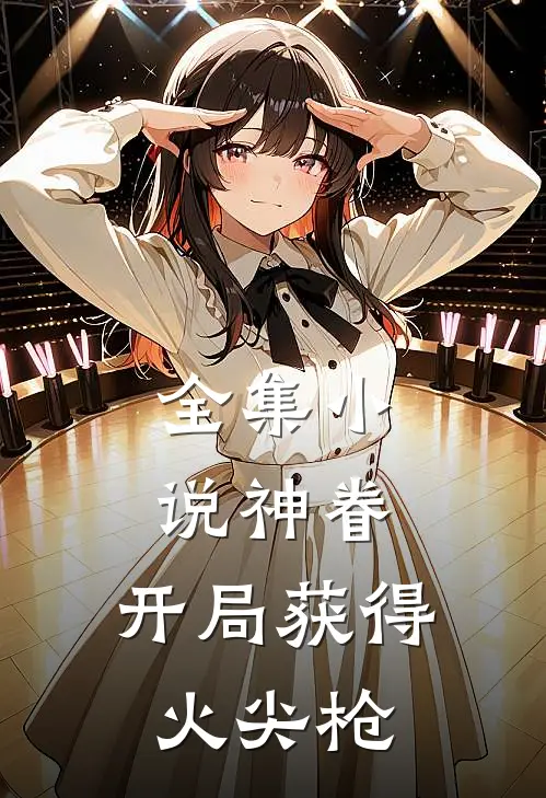 全集小说神眷：开局获得火尖枪