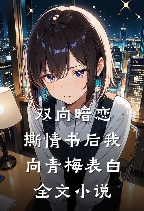 双向暗恋：撕情书后我向青梅表白全文小说