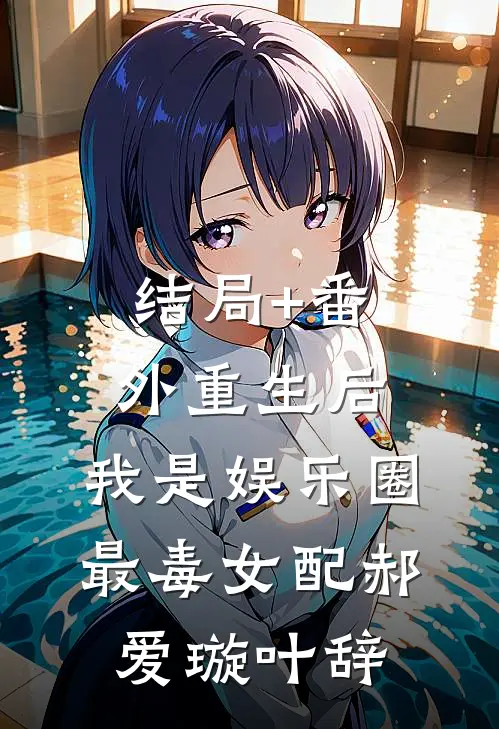 结局+番外重生后，我是娱乐圈最毒女配郝爱璇叶辞