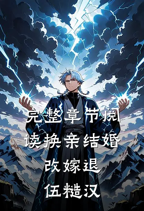 完整章节阅读换亲结婚，改嫁退伍糙汉