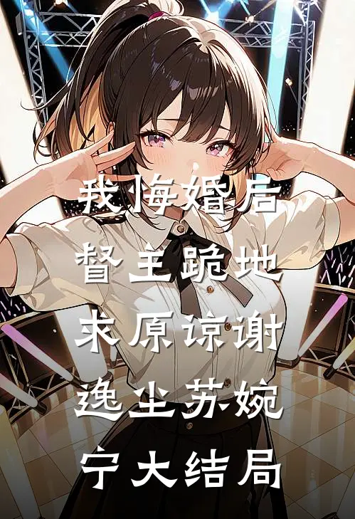 我悔婚后，督主跪地求原谅谢逸尘苏婉宁大结局