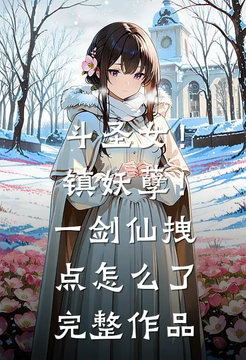 斗圣女！镇妖孽！一剑仙拽点怎么了完整作品