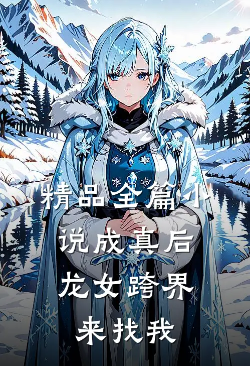 精品全篇小说成真后，龙女跨界来找我
