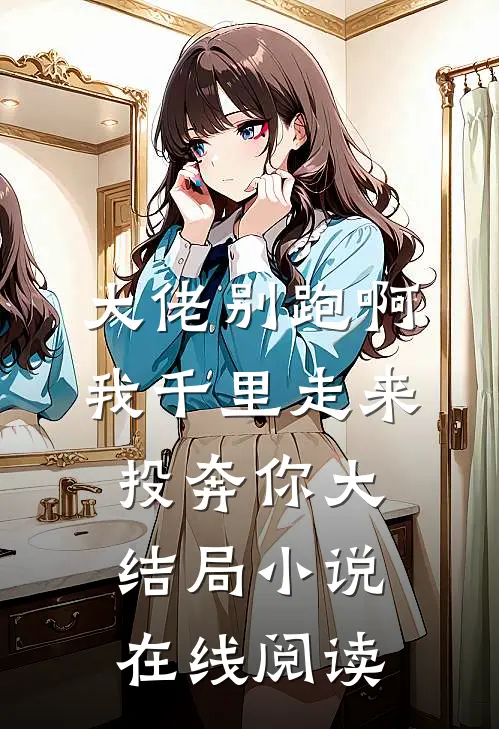 大佬别跑啊我千里走来投奔你大结局小说在线阅读