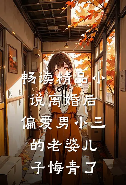 畅读精品小说离婚后，偏爱男小三的老婆儿子悔青了