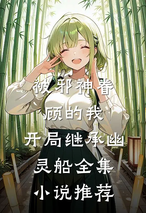 被邪神眷顾的我，开局继承幽灵船全集小说推荐