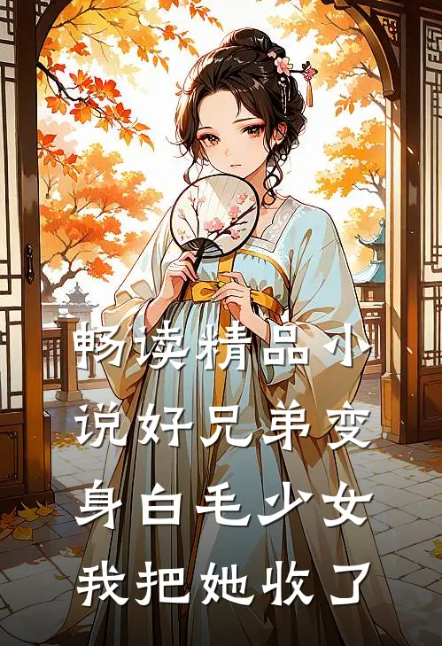 畅读精品小说好兄弟变身白毛少女,我把她收了