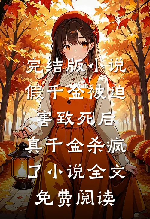 完结版小说假千金被迫害致死后，真千金杀疯了小说全文免费阅读