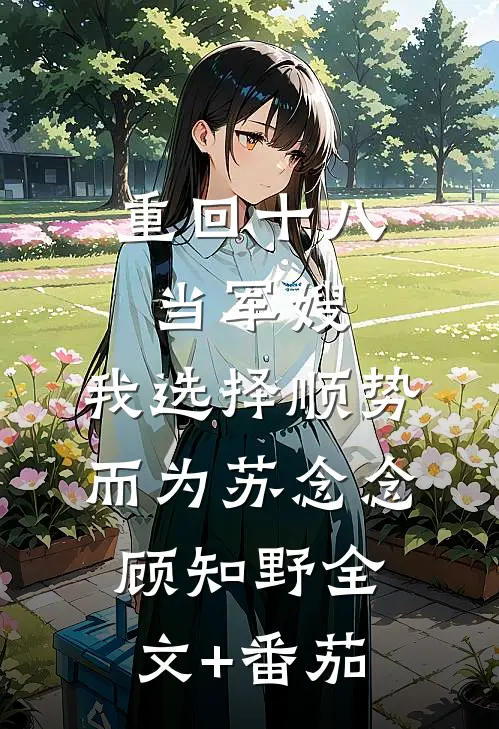 重回十八当军嫂，我选择顺势而为苏念念顾知野全文+番茄