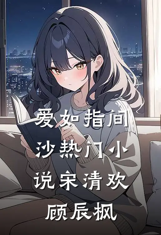 爱如指间沙热门小说宋清欢顾辰枫