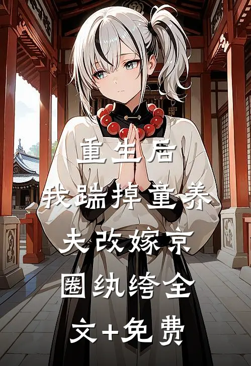 重生后，我踹掉童养夫改嫁京圈纨绔全文+免费