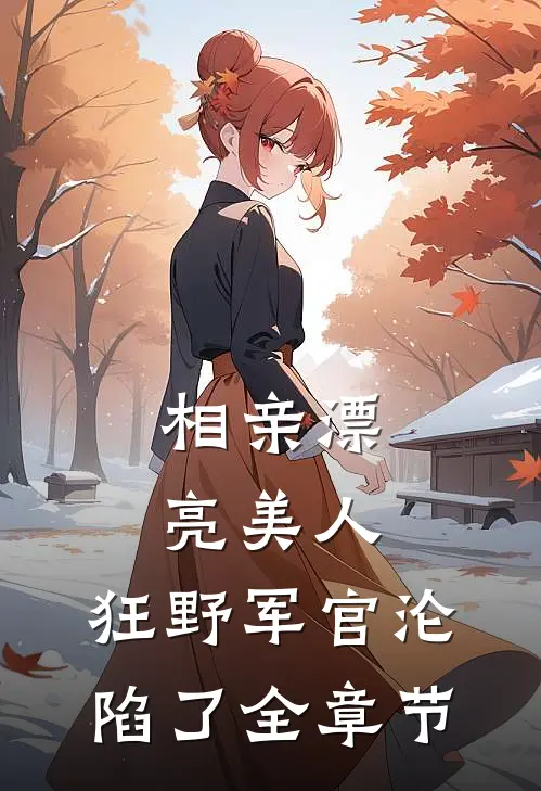 相亲漂亮美人,狂野军官沦陷了全章节