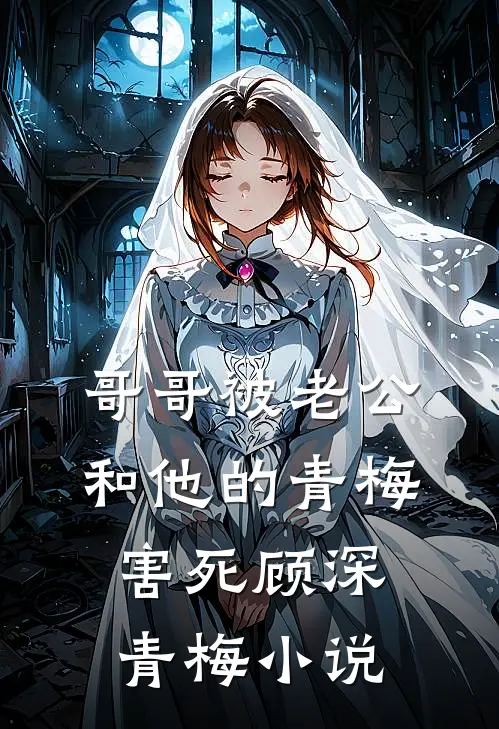 哥哥被老公和他的青梅害死顾深青梅小说