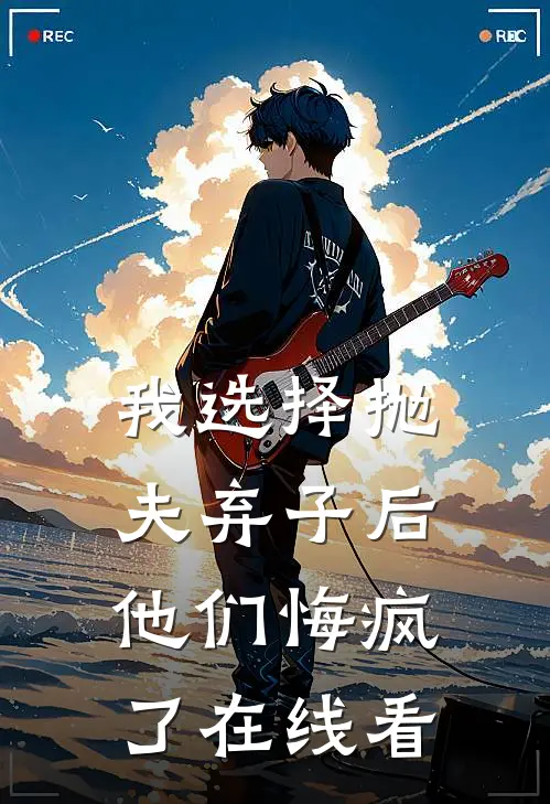 我选择抛夫弃子后，他们悔疯了在线看