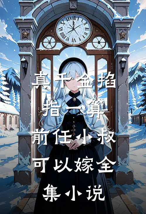 真千金掐指一算，前任小叔可以嫁全集小说