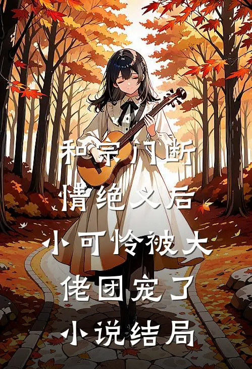 和宗门断情绝义后，小可怜被大佬团宠了小说结局