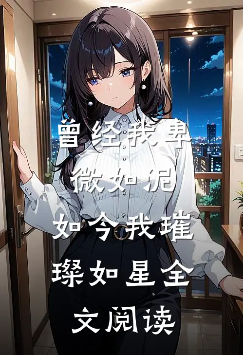 曾经我卑微如泥，如今我璀璨如星全文阅读