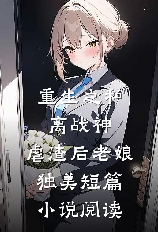 重生之和离战神：虐渣后老娘独美短篇小说阅读