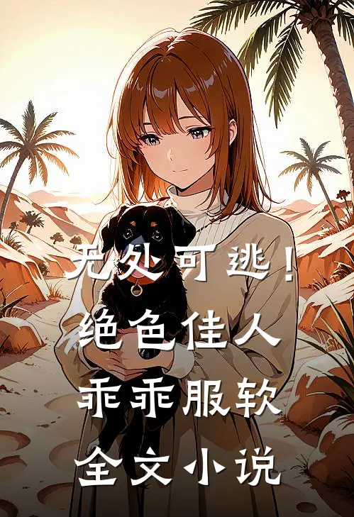 无处可逃！绝色佳人乖乖服软全文小说
