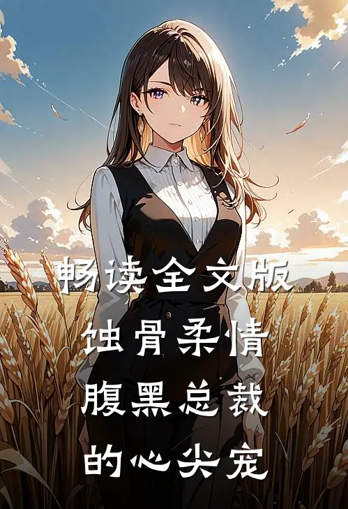 畅读全文版蚀骨柔情：腹黑总裁的心尖宠