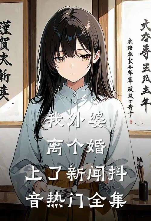 我外婆离个婚，上了新闻抖音热门 全集