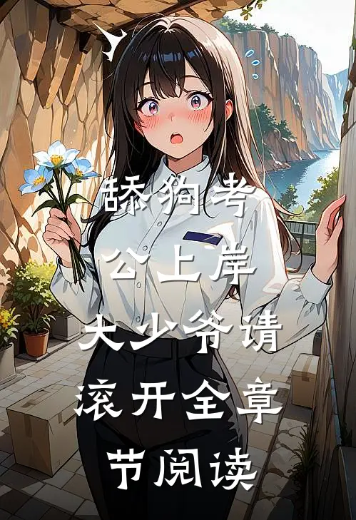 舔狗考公上岸，大少爷请滚开全章节阅读