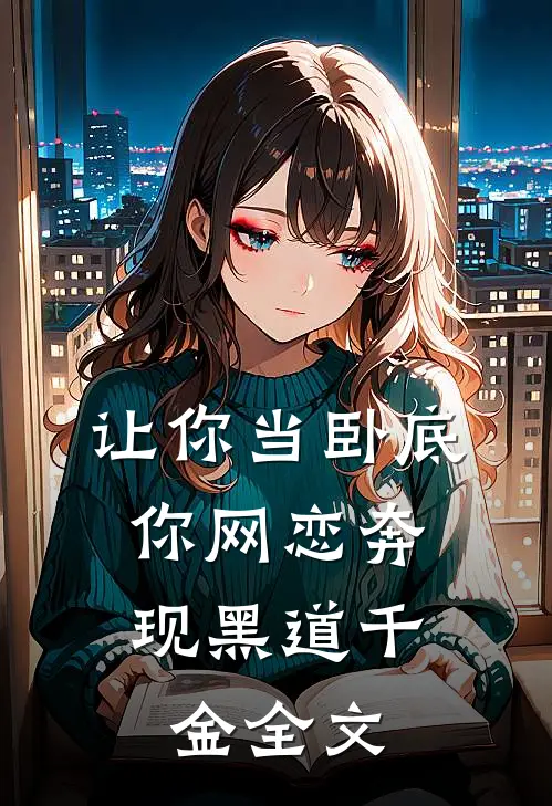 让你当卧底，你网恋奔现黑道千金全文