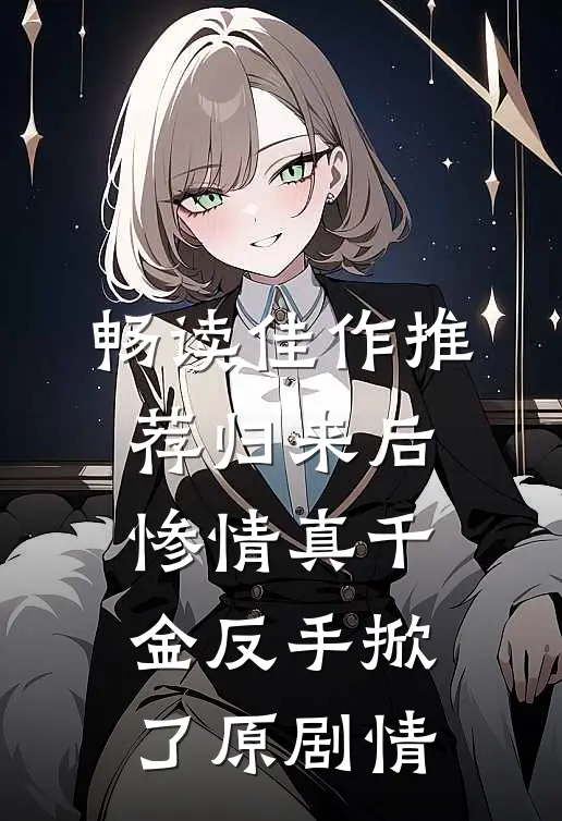 畅读佳作推荐归来后，惨情真千金反手掀了原剧情
