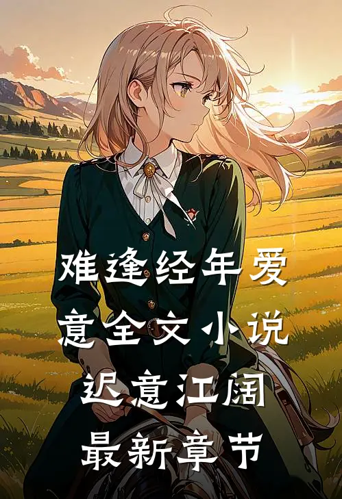 难逢经年爱意全文小说迟意江阔最新章节