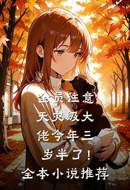 全员注意，天灾级大佬今年三岁半了！全本小说推荐