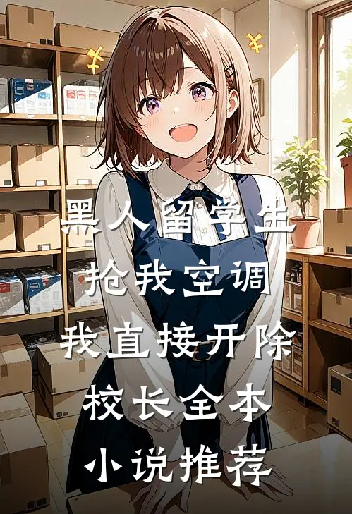 黑人留学生抢我空调，我直接开除校长全本小说推荐