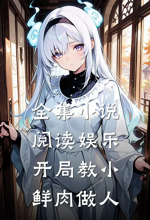 全集小说阅读娱乐：开局教小鲜肉做人