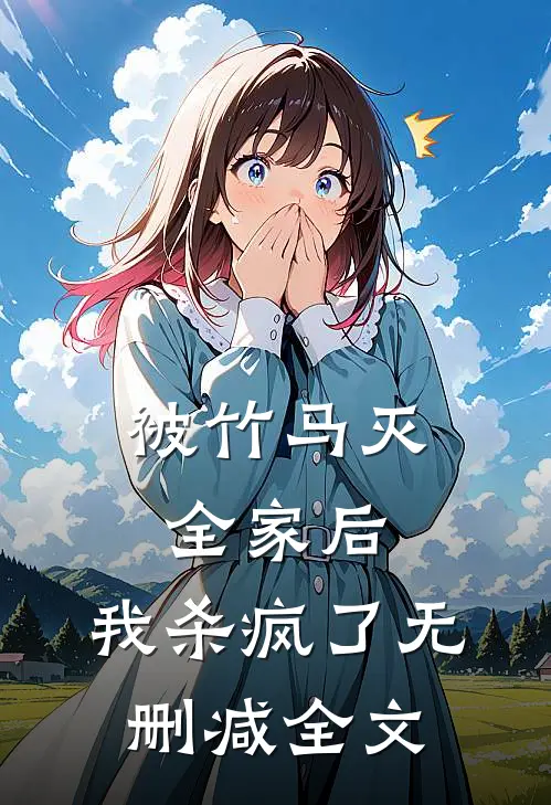 被竹马灭全家后，我杀疯了无删减全文