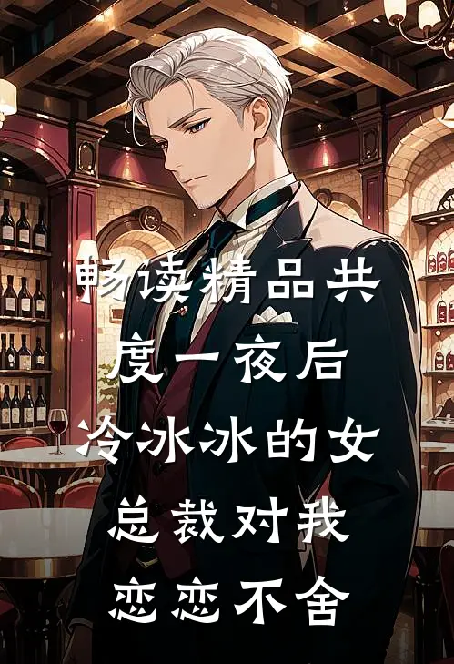 畅读精品共度一夜后，冷冰冰的女总裁对我恋恋不舍