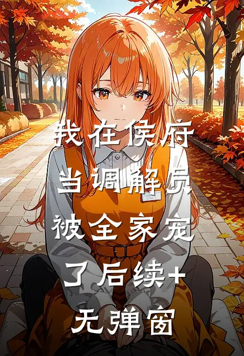 我在侯府当调解员，被全家宠了后续+无弹窗