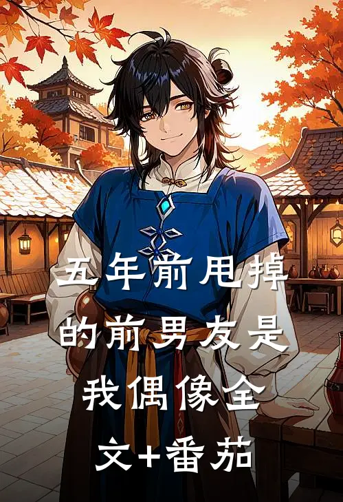五年前甩掉的前男友是我偶像全文+番茄